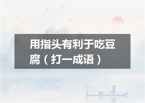用指头有利于吃豆腐（打一成语）