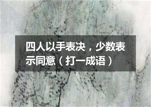 四人以手表决，少数表示同意（打一成语）