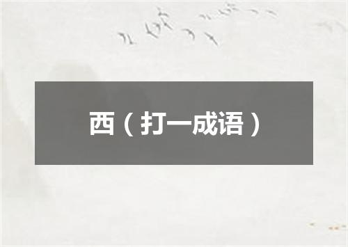 西（打一成语）