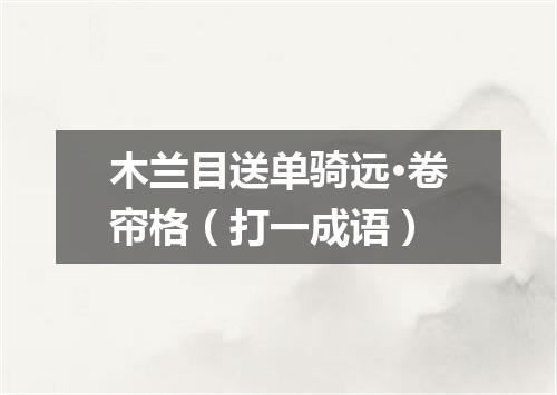 木兰目送单骑远·卷帘格（打一成语）