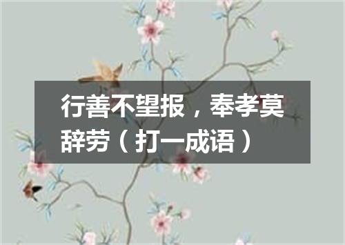 行善不望报，奉孝莫辞劳（打一成语）