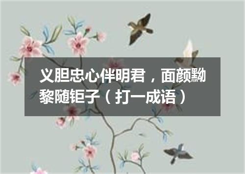 义胆忠心伴明君，面颜黝黎随钜子（打一成语）