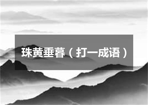 珠黄垂暮（打一成语）