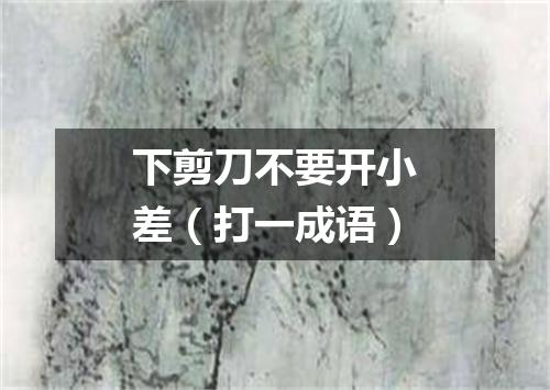 下剪刀不要开小差（打一成语）