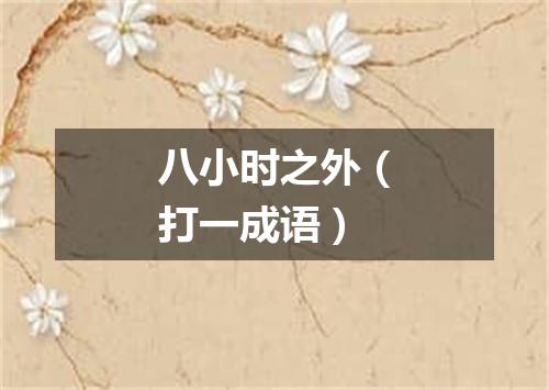 八小时之外（打一成语）