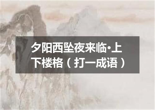 夕阳西坠夜来临·上下楼格（打一成语）