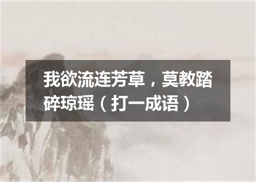 我欲流连芳草，莫教踏碎琼瑶（打一成语）