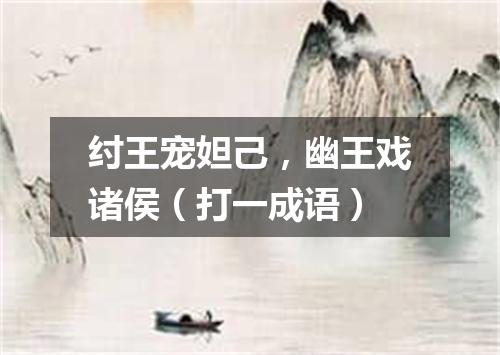 纣王宠妲己，幽王戏诸侯（打一成语）