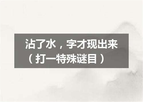 沾了水，字才现出来（打一特殊谜目）