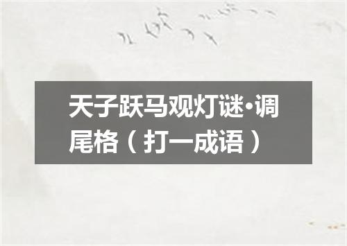 天子跃马观灯谜·调尾格（打一成语）