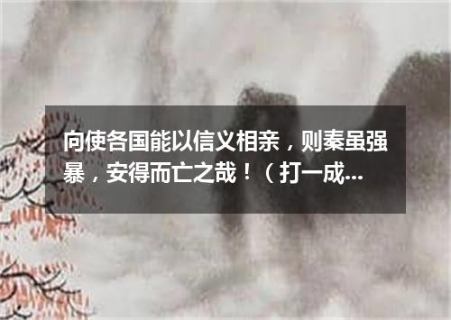 向使各国能以信义相亲，则秦虽强暴，安得而亡之哉！（打一成语）