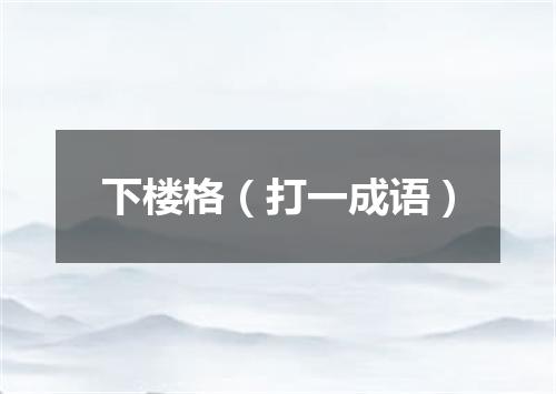 下楼格（打一成语）