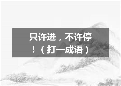 只许进，不许停！（打一成语）