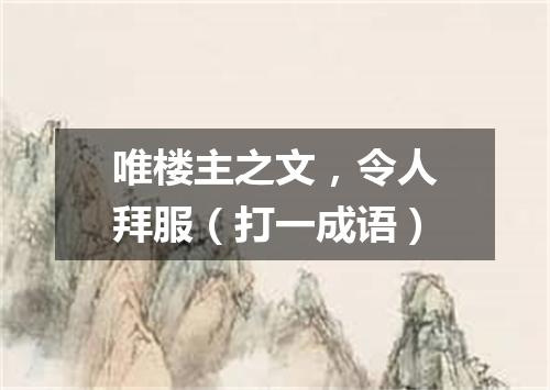 唯楼主之文，令人拜服（打一成语）