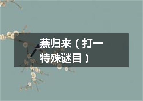 燕归来（打一特殊谜目）