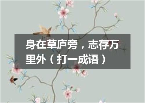 身在草庐旁，志存万里外（打一成语）