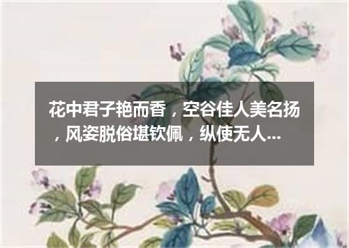 花中君子艳而香，空谷佳人美名扬，风姿脱俗堪钦佩，纵使无人也自芳。（打一植物）