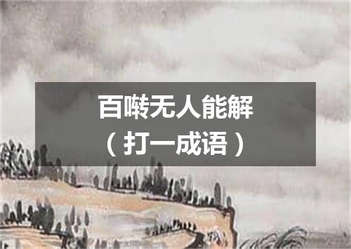 百啭无人能解（打一成语）