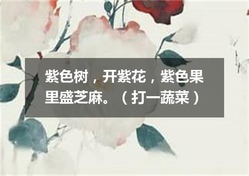 紫色树，开紫花，紫色果里盛芝麻。（打一蔬菜）