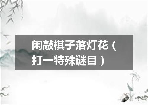 闲敲棋子落灯花（打一特殊谜目）
