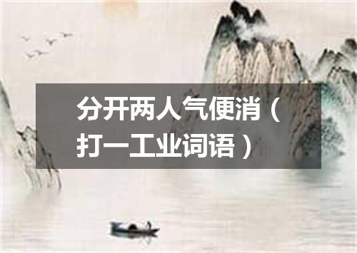 分开两人气便消（打一工业词语）