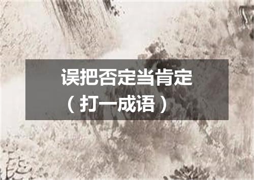 误把否定当肯定（打一成语）