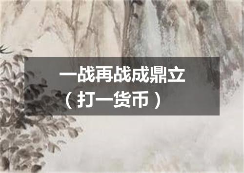 一战再战成鼎立（打一货币）
