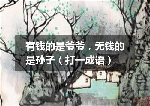有钱的是爷爷，无钱的是孙子（打一成语）