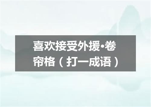 喜欢接受外援·卷帘格（打一成语）