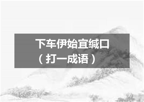 下车伊始宜缄口（打一成语）