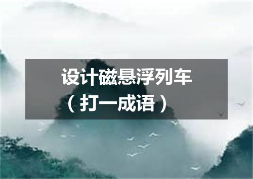 设计磁悬浮列车（打一成语）