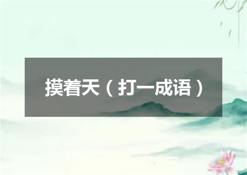 摸着天（打一成语）