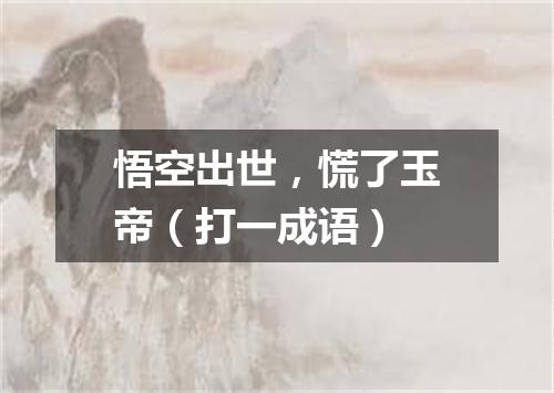 悟空出世，慌了玉帝（打一成语）