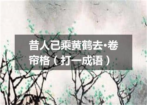 昔人已乘黄鹤去·卷帘格（打一成语）