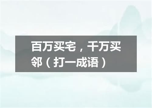 百万买宅，千万买邻（打一成语）