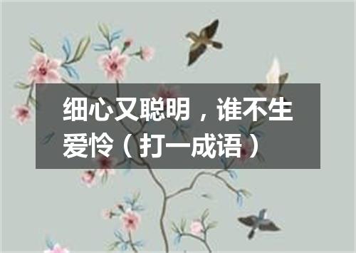 细心又聪明，谁不生爱怜（打一成语）