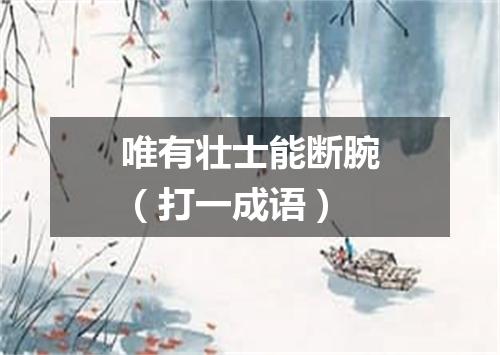 唯有壮士能断腕（打一成语）