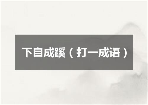 下自成蹊（打一成语）