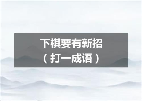 下棋要有新招（打一成语）