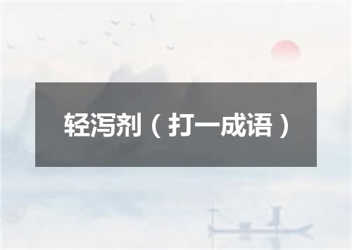轻泻剂（打一成语）