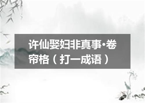 许仙娶妇非真事·卷帘格（打一成语）