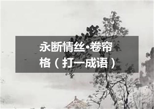 永断情丝·卷帘格（打一成语）