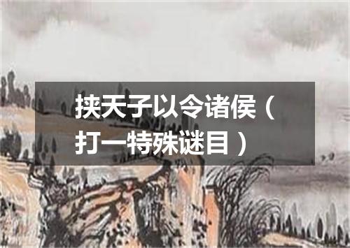 挟天子以令诸侯（打一特殊谜目）