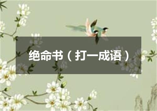 绝命书（打一成语）