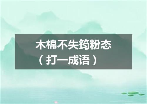 木棉不失筠粉态（打一成语）
