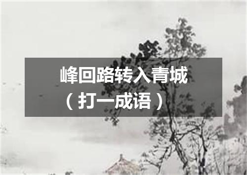 峰回路转入青城（打一成语）