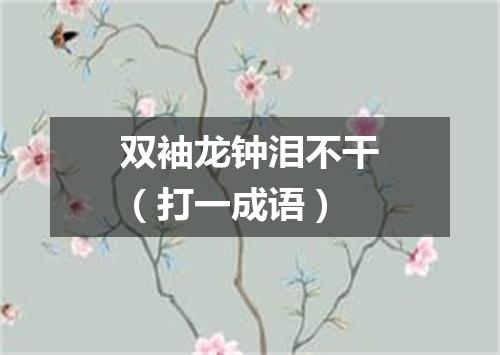 双袖龙钟泪不干（打一成语）
