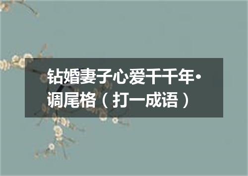 钻婚妻子心爱千千年·调尾格（打一成语）