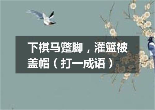 下棋马蹩脚，灌篮被盖帽（打一成语）