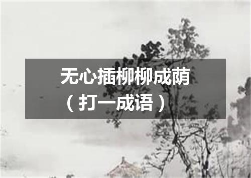 无心插柳柳成荫（打一成语）